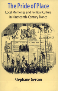 The Pride of Place: Local Memories and Political Culture in Nineteenth-Century France, Stéphane Gerson